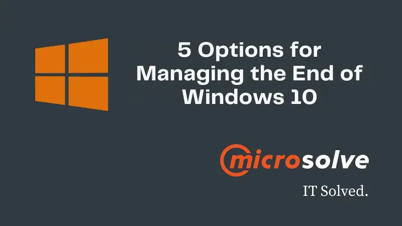 Microsolve can help you understand the End of Windows 10