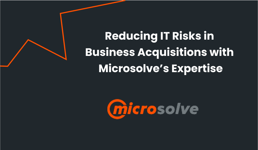 Reducing IT Risks in Business Acquisitions with Microsolve's Expertise
